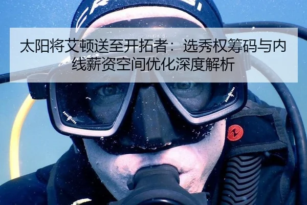 太阳将艾顿送至开拓者：选秀权筹码与内线薪资空间优化深度解析